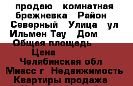 продаю 1-комнатная брежневка › Район ­ Северный › Улица ­ ул.Ильмен-Тау › Дом ­ 2 › Общая площадь ­ 33 › Цена ­ 950 000 - Челябинская обл., Миасс г. Недвижимость » Квартиры продажа   . Челябинская обл.